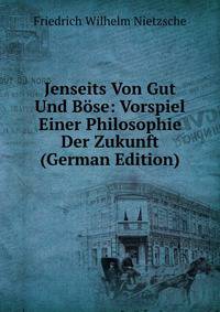 Jenseits Von Gut Und B?se: Vorspiel Einer Philosophie Der Zukunft (German Edition)
