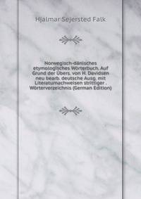 Norwegisch-d?nisches etymologisches W?rterbuch. Auf Grund der ?bers. von H. Davidsen neu bearb. deutsche Ausg. mit Literaturnachweisen strittiger . W?rterverzeichnis (German Edition)