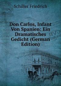 Don Carlos, Infant Von Spanien: Ein Dramatisches Gedicht (German Edition)