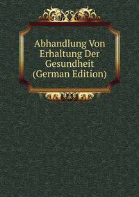 Abhandlung Von Erhaltung Der Gesundheit (German Edition)