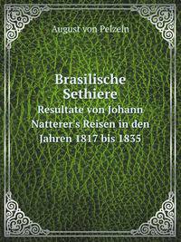 Brasilische Sethiere. Resultate von Johann Natterer`s Reisen in den Jahren 1817 bis 1835