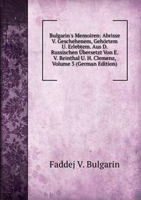 Bulgarin's Memoiren: Abrisse V. Geschehenem, Geh?rtem U. Erlebtem. Aus D. Russischen ?bersetzt Von E. V. Reinthal U. H. Clemenz, Volume 3 (German Edition)