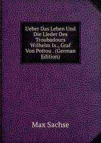 Ueber Das Leben Und Die Lieder Des Troubadours Wilhelm Ix., Graf Von Poitou . (German Edition)
