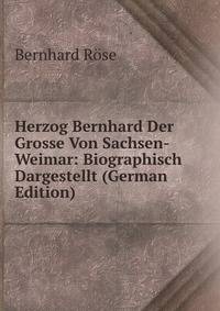 Herzog Bernhard Der Grosse Von Sachsen-Weimar: Biographisch Dargestellt (German Edition)
