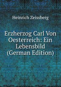Erzherzog Carl Von Oesterreich: Ein Lebensbild (German Edition)