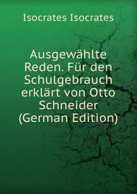Ausgewahlte Reden. Fur den Schulgebrauch erklart von Otto Schneider (German Edition)