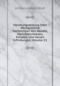 Handlungszeitung Oder Wochentliche Nachrichten Von Handel, Manufakturwesen, Kunsten Und Neuen Erfindungen, Volume 13