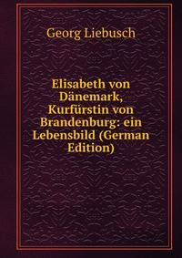 Elisabeth von Danemark, Kurfurstin von Brandenburg: ein Lebensbild (German Edition)