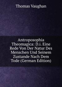 Antroposophia Theomagica: D.i. Eine Rede Von Der Natur Des Menschen Und Seinem Zustande Nach Dem Tode (German Edition)