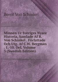 Minnen Ur Sveriges Nyare Historia, Samlade Af B. Von Schinkel . Forfattade Och Utg. Af C.W. Bergman . 1.-10. Del, Volume 3 (Swedish Edition)