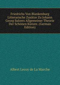 Friedrichs Von Blankenburg Litterarische Zusatze Zu Johann Georg Sulzers Allgemeiner Theorie Der Schonen Kunste. (German Edition)