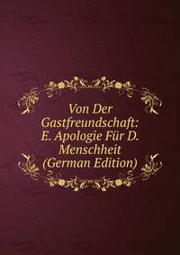 Von Der Gastfreundschaft: E. Apologie Fur D. Menschheit (German Edition)