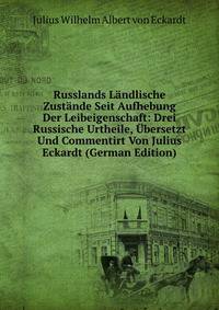 Russlands Landlische Zustande Seit Aufhebung Der Leibeigenschaft: Drei Russische Urtheile, Ubersetzt Und Commentirt Von Julius Eckardt (German Edition)