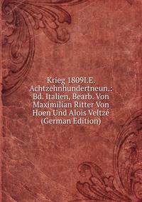 Krieg 1809I.E. Achtzehnhundertneun.: Bd. Italien, Bearb. Von Maximilian Ritter Von Hoen Und Alois Veltze (German Edition)