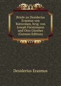 Briefe an Desiderius Erasmus von Rotterdam, hrsg. von Joseph Forstemann und Otto Gunther (German Edition)