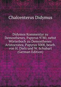 Didymos Kommentar zu Demosthenes, Papyrus 9780, nebst W?rterbuch zu Demosthenes' Aristocratea, Papyrus 5008, bearb. von H. Diels und W. Schubart (German Edition)