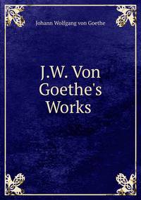J.W. Von Goethe's Works .