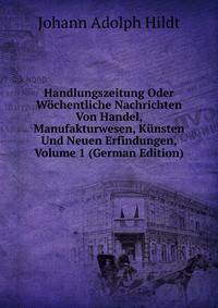 Handlungszeitung Oder Wochentliche Nachrichten Von Handel, Manufakturwesen, Kunsten Und Neuen Erfindungen, Volume 1 (German Edition)
