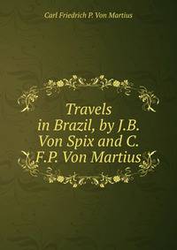 Travels in Brazil, by J.B. Von Spix and C.F.P. Von Martius