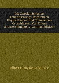 Die Zweckmassigsten Feuerloschungs-Regelnnach Physikalischen Und Chemischen Grundsatzen . Von Einem Sachverstandigen . (German Edition)