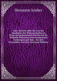 Giza: Bericht uber die von der Akademie der Wissenschaften in Wien auf gemeinsame Kosten mit Dr. Wilhelm Pelizaeus unternommenen Grabungen auf dem . bei den Pyramiden von Giza (German Edition)