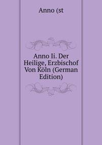 Anno Ii. Der Heilige, Erzbischof Von Koln (German Edition)