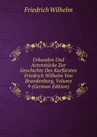Urkunden Und Actenstucke Zur Geschichte Des Kurfursten Friedrich Wilhelm Von Brandenburg, Volume 9 (German Edition)