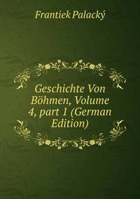 Geschichte Von B?hmen, Volume 4, part 1 (German Edition)