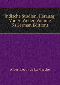 Indische Studien, Herausg. Von A. Weber, Volume 5 (German Edition)