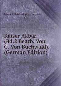 Kaiser Akbar. (Bd.2 Bearb. Von G. Von Buchwald). (German Edition)