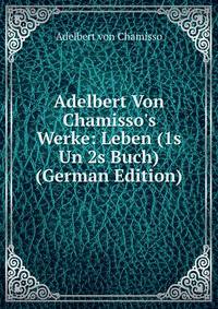 Adelbert Von Chamisso's Werke: Leben (1s Un 2s Buch) (German Edition)