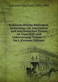 Keilinschriftliche Bibliothek: Sammlung von assyrischen und babylonischen Texten im Umschrift und Uebersetzung Volume 3, ha.1 (German Edition)