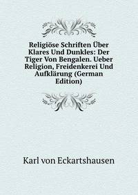 Religiose Schriften Uber Klares Und Dunkles: Der Tiger Von Bengalen. Ueber Religion, Freidenkerei Und Aufklarung (German Edition)