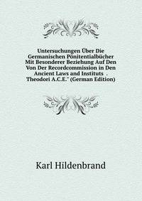 Untersuchungen ?ber Die Germanischen P?nitentialb?cher Mit Besonderer Beziehung Auf Den Von Der Recordcommission in Den Ancient Laws and Instituts . Theodori A.C.E." (German Edition)