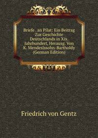 Briefe . an Pilat: Ein Beitrag Zur Geschichte Deutschlands in Xix. Jahrhundert, Herausg. Von K. Mendeslssohn-Bartholdy (German Edition)