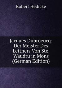 Jacques Dubroeucq: Der Meister Des Lettners Von Ste. Waudru in Mons (German Edition)