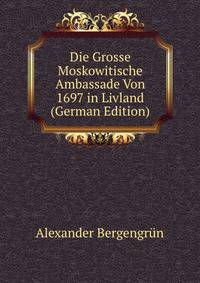 Die Grosse Moskowitische Ambassade Von 1697 in Livland (German Edition)