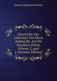 Geschichte Der Litteratur Von Ihren Anfang Bis Auf Die Neuesten Zeiten, Volume 2, part 1 (German Edition)