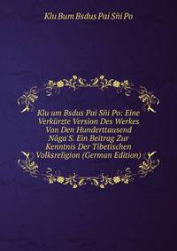 Klu um Bsdus Pai S?i Po: Eine Verk?rzte Version Des Werkes Von Den Hunderttausend N?ga'S. Ein Beitrag Zur Kenntnis Der Tibetischen Volksreligion (German Edition)