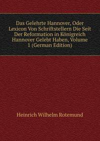 Das Gelehrte Hannover, Oder Lexicon Von Schriftstellern Die Seit Der Reformation in Konigreich Hannover Gelebt Haben, Volume 1 (German Edition)