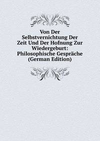 Von Der Selbstvernichtung Der Zeit Und Der Hofnung Zur Wiedergeburt: Philosophische Gesprache (German Edition)