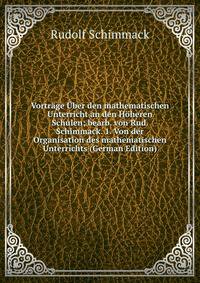 Vortrage Uber den mathematischen Unterricht an den Hoheren Schulen; bearb. von Rud. Schimmack. 1. Von der Organisation des mathematischen Unterrichts (German Edition)