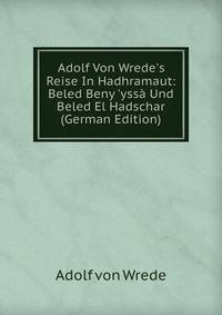 Adolf Von Wrede's Reise In Hadhramaut: Beled Beny 'yss? Und Beled El Hadschar (German Edition)