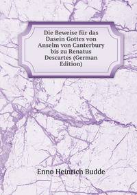 Die Beweise fur das Dasein Gottes von Anselm von Canterbury bis zu Renatus Descartes (German Edition)