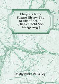 Chapters from Future Histry: The Battle of Berlin. (Die Schlacht Von Konigsberg.)