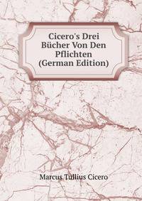 Cicero's Drei B?cher Von Den Pflichten (German Edition)