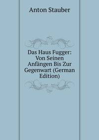 Das Haus Fugger: Von Seinen Anfangen Bis Zur Gegenwart (German Edition)