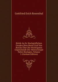 Briefe An Sr. Hochgraflichen Gnaden Dem Herrn Graf Von Borcke Uber Die Wichtigsten Gegenstande Der Meteorologie Nebst Beylagen, Volume 1 (German Edition)