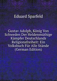Gustav Adolph, Konig Von Schweden Der Heldenmuthige Kampfer Deutschlands Religionsfreiheit: Ein Volksbuch Fur Alle Stande (German Edition)