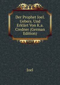 Der Prophet Joel. Uebers. Und Erklart Von K.a. Credner (German Edition)